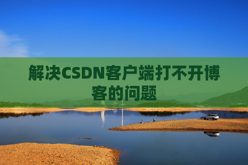 解决CSDN客户端打不开博客的问题